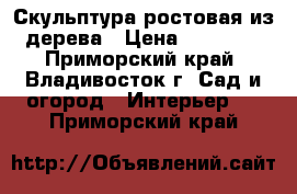 Скульптура ростовая из дерева › Цена ­ 45 000 - Приморский край, Владивосток г. Сад и огород » Интерьер   . Приморский край